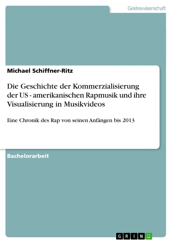 Die Geschichte der Kommerzialisierung der US - amerikanischen Rapmusik und ihre Visualisierung in Musikvideos: Eine Chronik des Rap von seinen Anfängen bis 2013