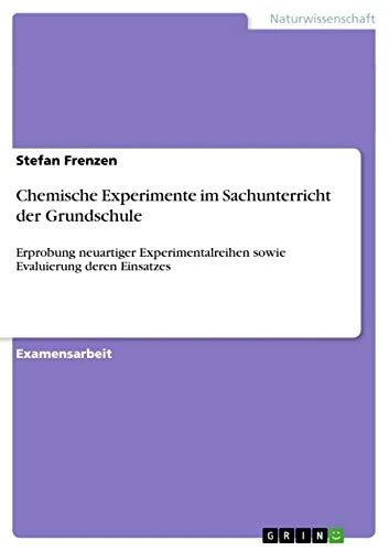 Chemische Experimente im Sachunterricht der Grundschule: Erprobung neuartiger Experimentalreihen sowie Evaluierung deren Einsatzes