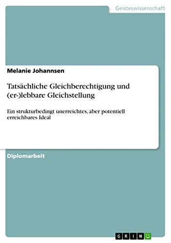 Tatsächliche Gleichberechtigung und (er-)lebbare Gleichstellung: Ein strukturbedingt unerreichtes, aber potentiell erreichbares Ideal