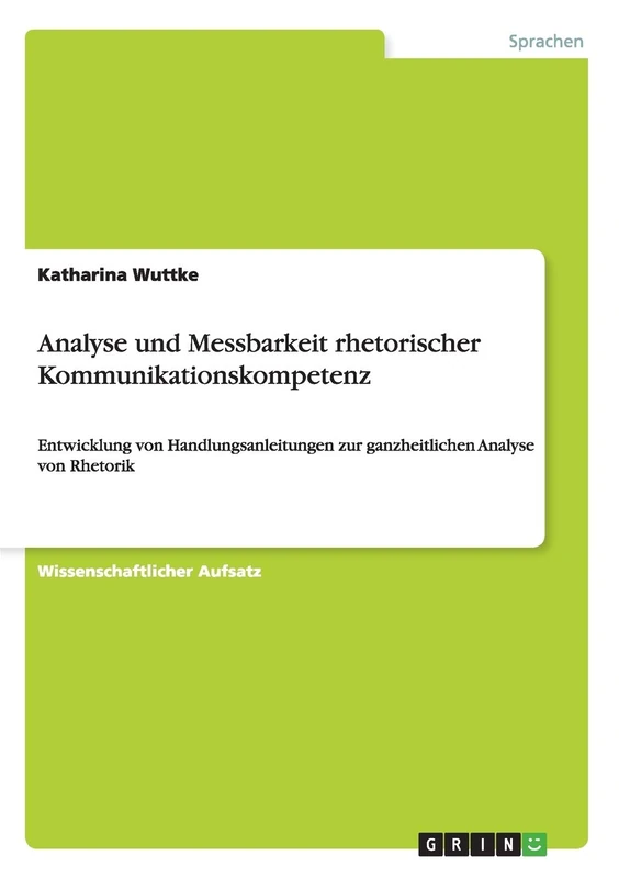 Analyse und Messbarkeit rhetorischer Kommunikationskompetenz: Entwicklung von Handlungsanleitungen zur ganzheitlichen Analyse von Rhetorik
