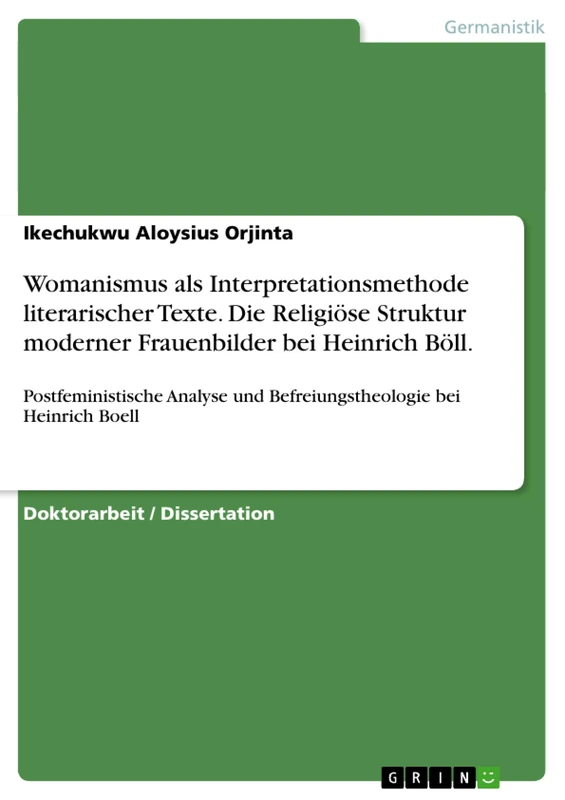 Womanismus als Interpretationsmethode literarischer Texte. Die Religiöse Struktur moderner Frauenbilder bei Heinrich Böll.: Postfeministische Analyse und Befreiungstheologie bei Heinrich Boell