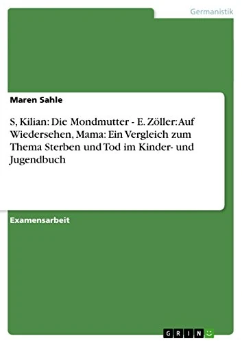 S, Kilian: Die Mondmutter - E. Zöller: Auf Wiedersehen, Mama: Ein Vergleich zum Thema Sterben und Tod im Kinder- und Jugendbuch - Image 1