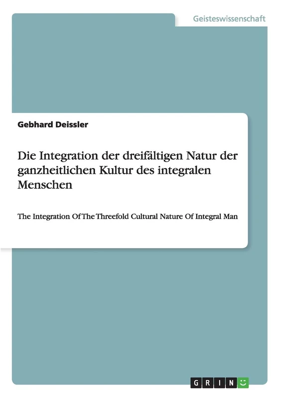 Die Integration der dreifältigen Natur der ganzheitlichen Kultur des integralen Menschen: The Integration Of The Threefold Cultural Nature Of Integral Man