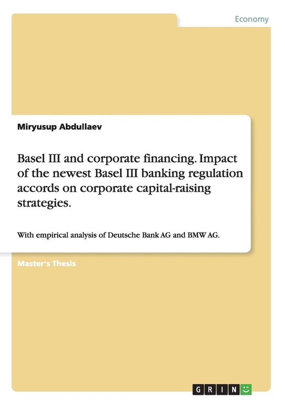 Basel III and corporate financing. Impact of the newest Basel III banking regulation accords on corporate capital-raising strategies.: With empirical analysis of Deutsche Bank AG and BMW AG.