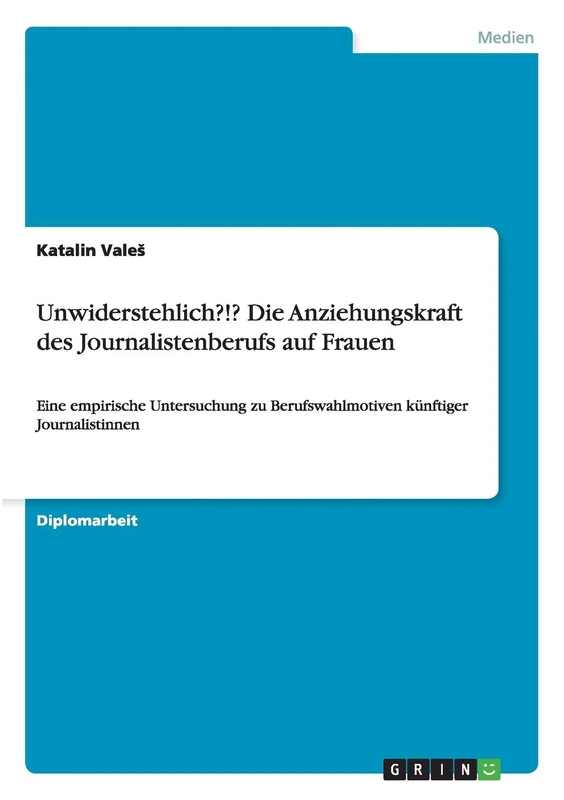 Unwiderstehlich?!? Die Anziehungskraft des Journalistenberufs auf Frauen: Eine empirische Untersuchung zu Berufswahlmotiven künftiger Journalistinnen
