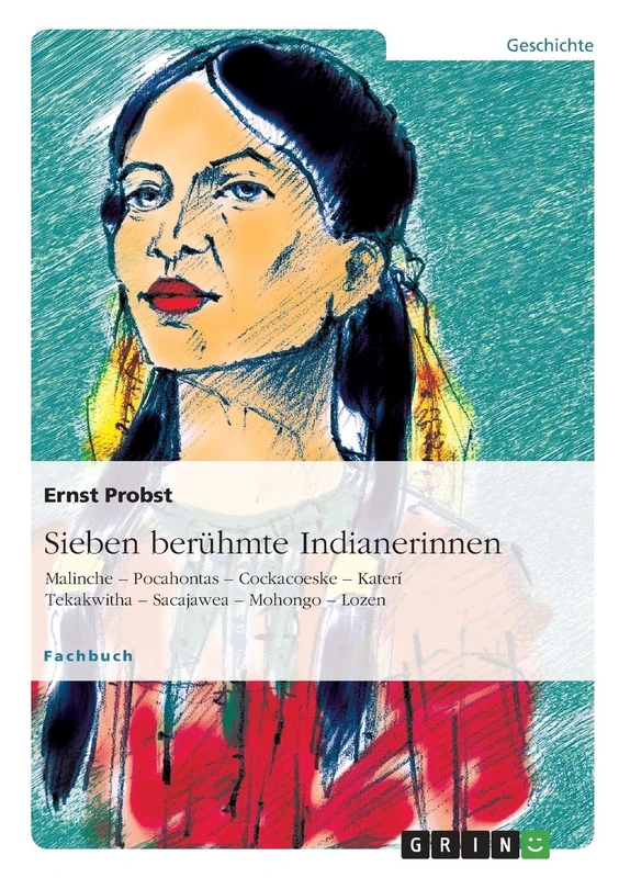 Sieben berühmte Indianerinnen: Malinche - Pocahontas - Cockacoeske - Katerí Tekakwitha - Sacajawea - Mohongo - Lozen