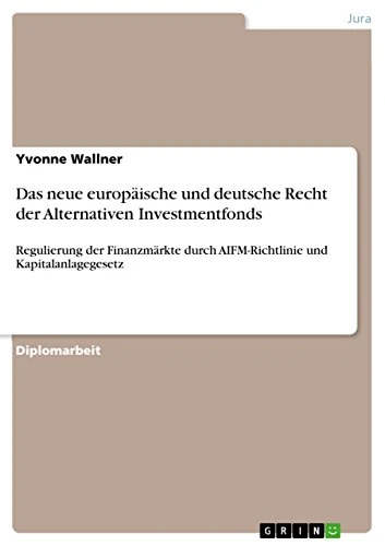 Das neue europäische und deutsche Recht der Alternativen Investmentfonds: Regulierung der Finanzmärkte durch AIFM-Richtlinie und Kapitalanlagegesetz