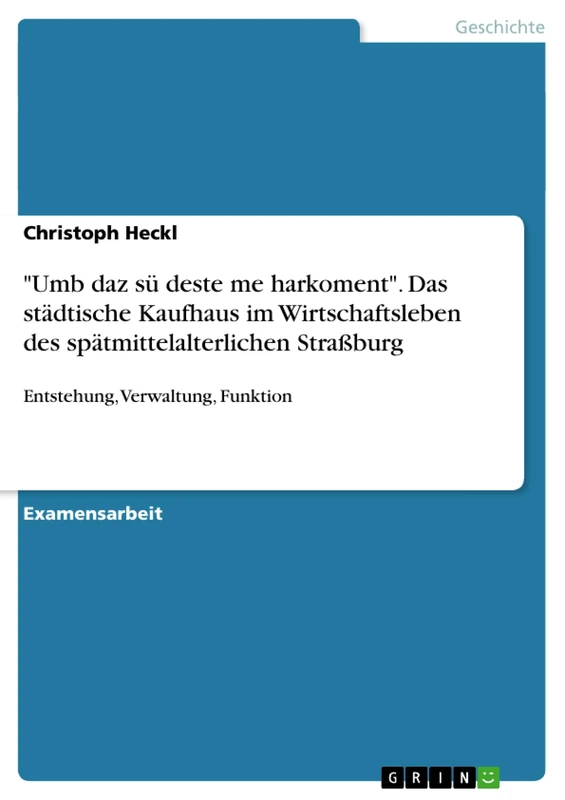 "Umb daz sü deste me harkoment". Das städtische Kaufhaus im Wirtschaftsleben des spätmittelalterlichen Straßburg: Entstehung, Verwaltung, Funktion