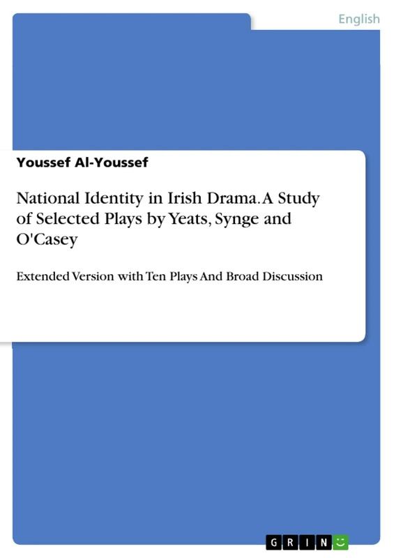 National Identity in Irish Drama. A Study of Selected Plays by Yeats, Synge and: Extended Version with Ten Plays And Broad Discussion