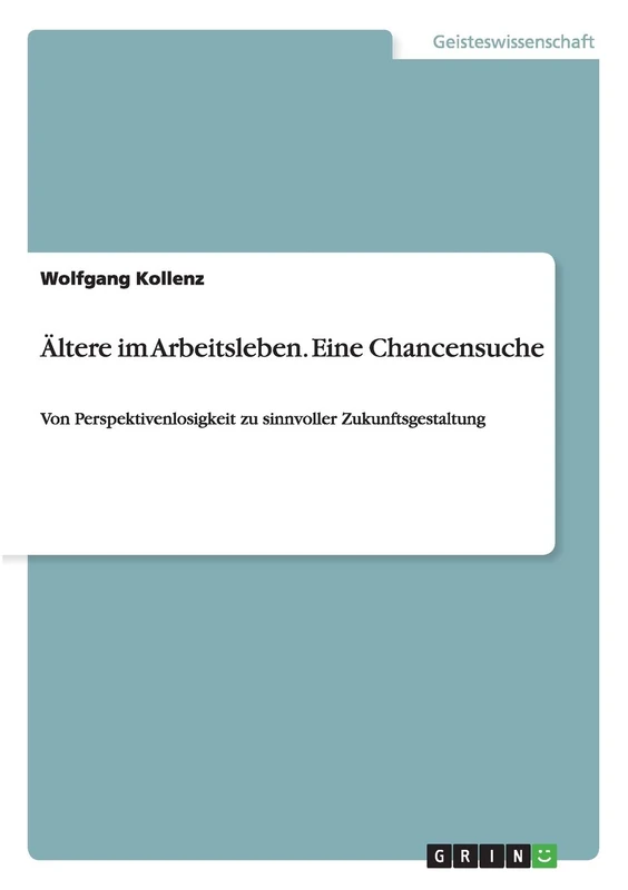 Ältere im Arbeitsleben. Eine Chancensuche: Von Perspektivenlosigkeit zu sinnvoller Zukunftsgestaltung