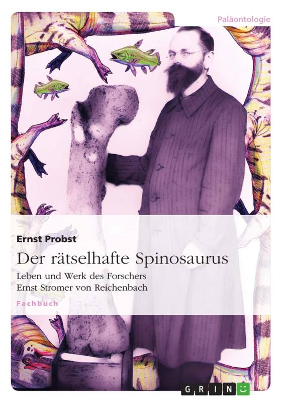 Der rätselhafte Spinosaurus: Leben und Werk des Forschers Ernst Stromer von Reichenbach