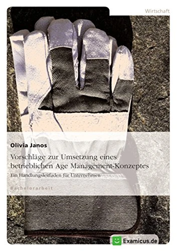 Vorschläge zur Umsetzung eines betrieblichen Age Management-Konzeptes: Ein Handlungsleitfaden für Unternehmen