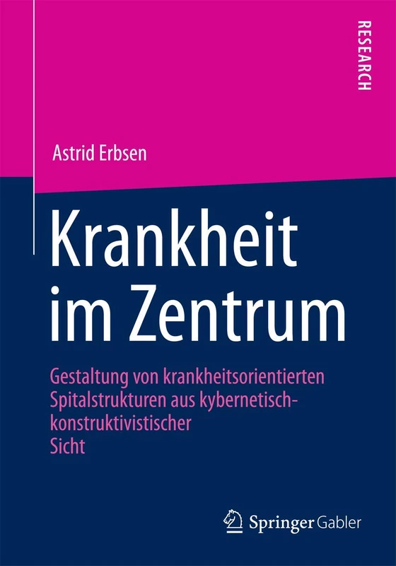 Krankheit im Zentrum: Gestaltung von krankheitsorientierten Spitalstrukturen aus kybernetisch -konstruktivistischer Sicht
