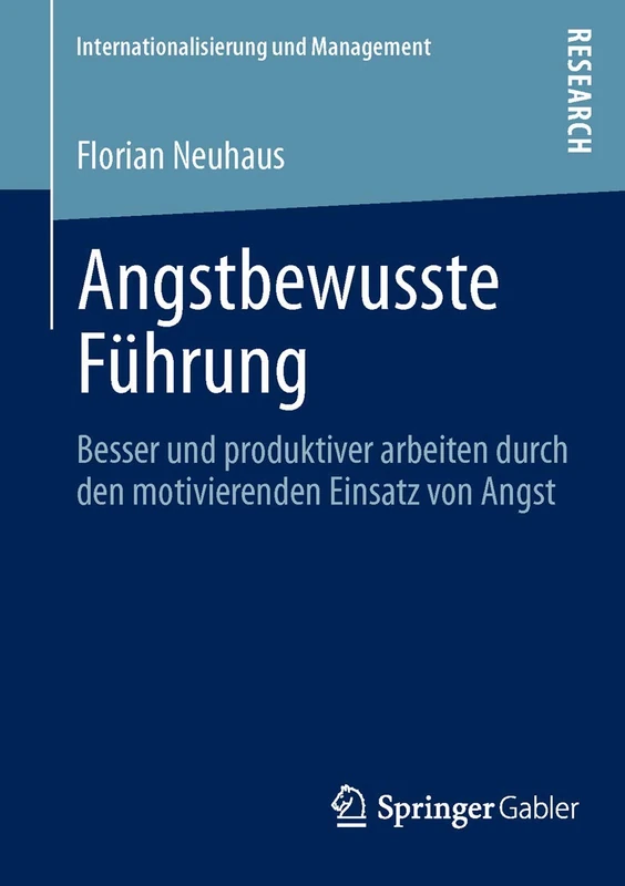 Angstbewusste Führung: Besser und produktiver arbeiten durch den motivierenden Einsatz von Angst (Internationalisierung und Management)