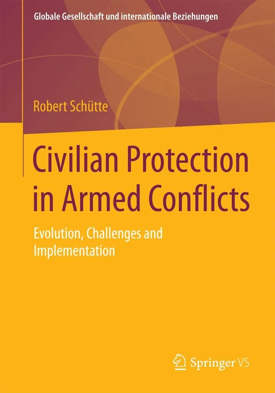 Civilian Protection in Armed Conflicts: Evolution, Challenges and Implementation (Globale Gesellschaft und internationale Beziehungen)