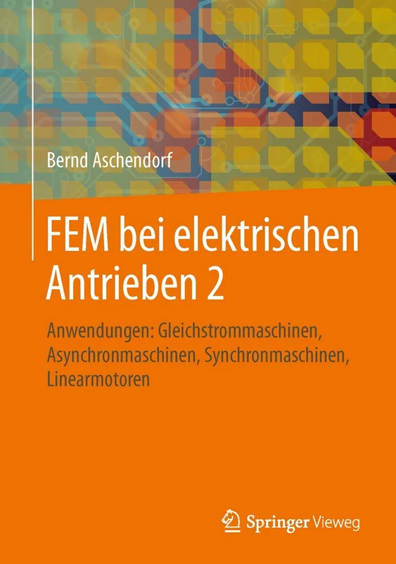 FEM bei elektrischen Antrieben 2: Anwendungen: Gleichstrommaschinen, Asynchronmaschinen, Synchronmaschinen, Linearmotoren