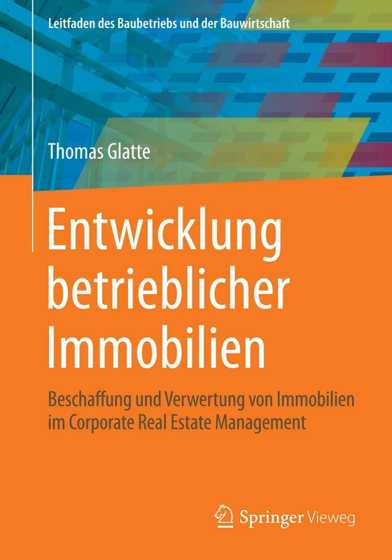 Entwicklung betrieblicher Immobilien: Beschaffung und Verwertung von Immobilien im Corporate Real Estate Management (Leitfaden des Baubetriebs und der Bauwirtschaft)