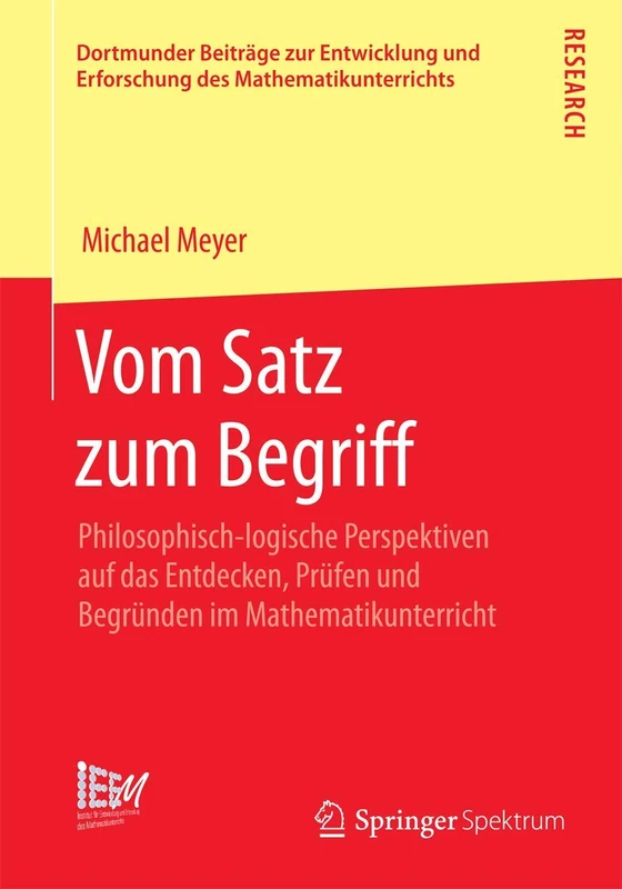 Vom Satz zum Begriff: Philosophisch-logische Perspektiven auf das Entdecken, Prüfen und Begründen im Mathematikunterricht: 18 (Dortmunder Beiträge zur ... Erforschung des Mathematikunterrichts, 18)