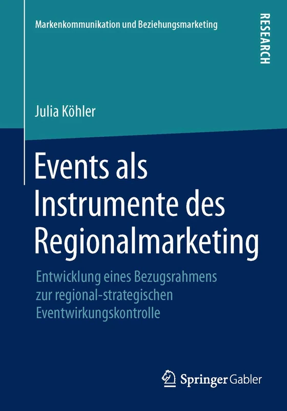 Events als Instrumente des Regionalmarketing: Entwicklung eines Bezugsrahmens zur regional-strategischen Eventwirkungskontrolle (Markenkommunikation und Beziehungsmarketing)