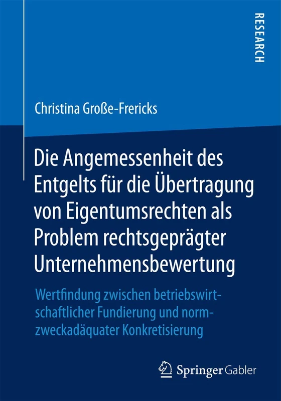 Die Angemessenheit des Entgelts für die Übertragung von Eigentumsrechten als Problem rechtsgeprägter Unternehmensbewertung: Wertfindung zwischen ... und normzweckadäquater Konkretisierung