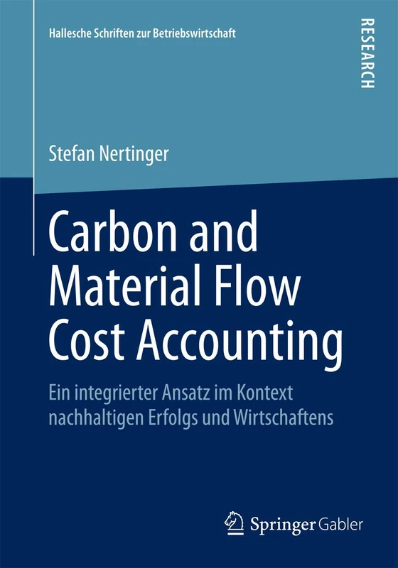 Carbon and Material Flow Cost Accounting: Ein integrierter Ansatz im Kontext nachhaltigen Erfolgs und Wirtschaftens: 31 (Hallesche Schriften zur Betriebswirtschaft, 31)