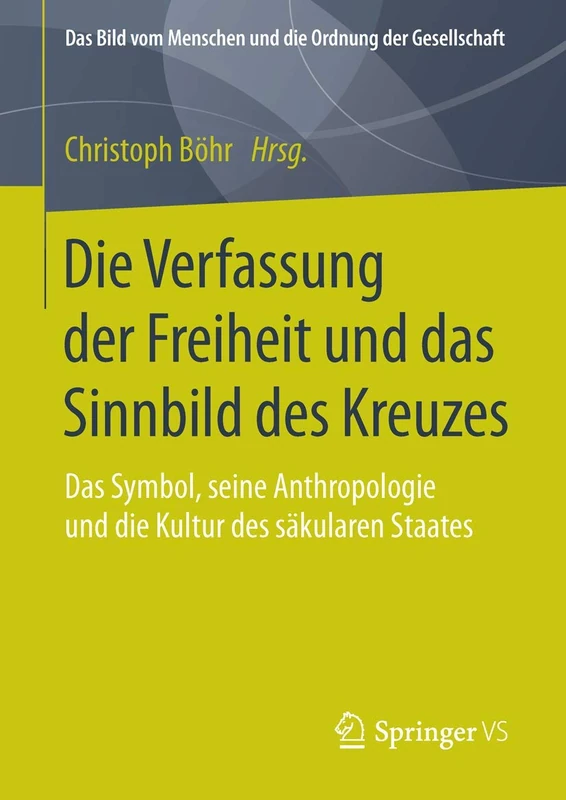 Die Verfassung der Freiheit und das Sinnbild des Kreuzes: Das Symbol, seine Anthropologie und die Kultur des säkularen Staates (Das Bild vom Menschen und die Ordnung der Gesellschaft)