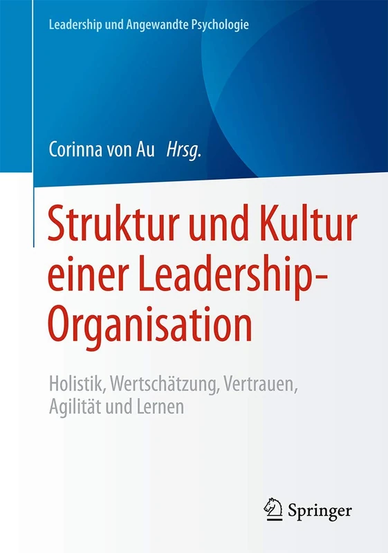Struktur und Kultur einer Leadership-Organisation: Holistik, Wertschätzung, Vertrauen, Agilität und Lernen (Leadership und Angewandte Psychologie)