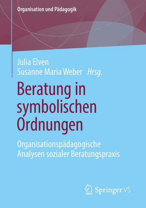 Beratung in symbolischen Ordnungen: Organisationspädagogische Analysen sozialer Beratungspraxis: 21 (Organisation und Pädagogik, 21)