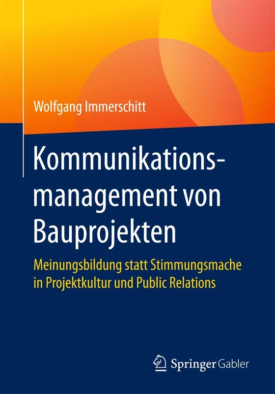 Kommunikationsmanagement von Bauprojekten: Meinungsbildung statt Stimmungsmache in Projektkultur und Public Relations