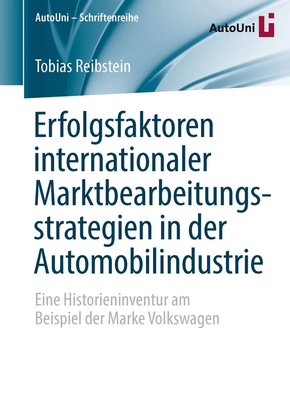 Erfolgsfaktoren internationaler Marktbearbeitungsstrategien in der Automobilindustrie: Eine Historieninventur am Beispiel der Marke Volkswagen: 83 (AutoUni – Schriftenreihe, 83)