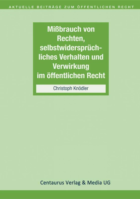 Missbrauch von Rechten, selbstwidersprüchliches Verhalten und Verwirkung im öffentlichen Recht: 4 (Aktuelle Beiträge zum öffentlichen Recht, 4)