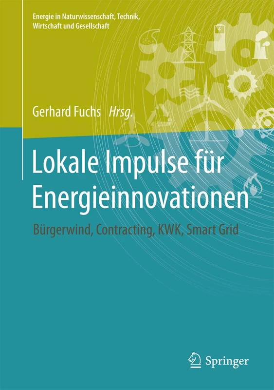 Lokale Impulse für Energieinnovationen: Bürgerwind, Contracting, Kraft-Wärme-Kopplung, Smart Grid (Energie in Naturwissenschaft, Technik, Wirtschaft und Gesellschaft)