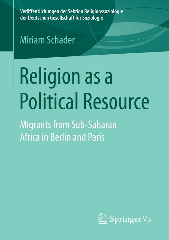 Religion as a Political Resource: Migrants from Sub-Saharan Africa in Berlin and Paris (Veröffentlichungen der Sektion Religionssoziologie der Deutschen Gesellschaft für Soziologie)