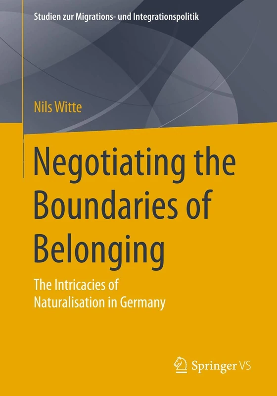 Negotiating the Boundaries of Belonging: The Intricacies of Naturalisation in Germany (Studien zur Migrations- und Integrationspolitik)