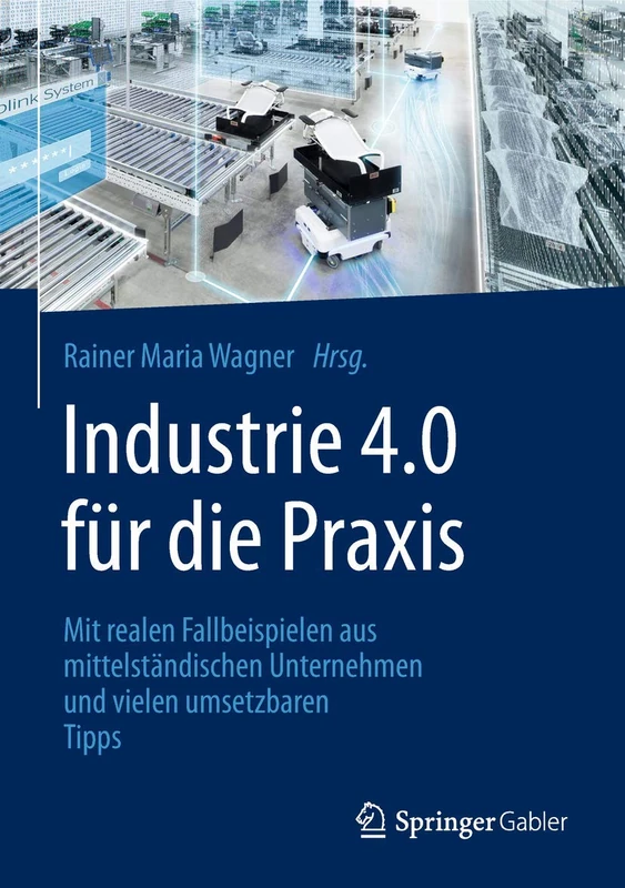 Industrie 4.0 für die Praxis: Mit realen Fallbeispielen aus mittelständischen Unternehmen und vielen umsetzbaren Tipps