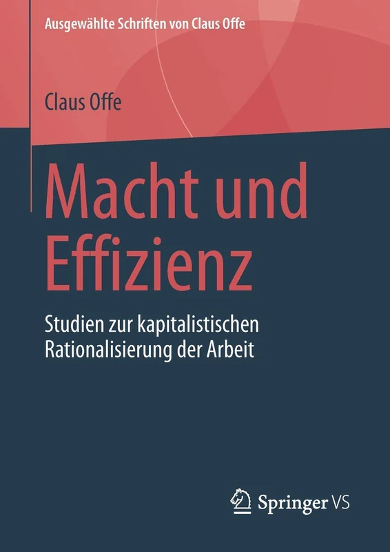 Macht und Effizienz: Studien zur kapitalistischen Rationalisierung der Arbeit: 1 (Ausgewählte Schriften von Claus Offe, 1)