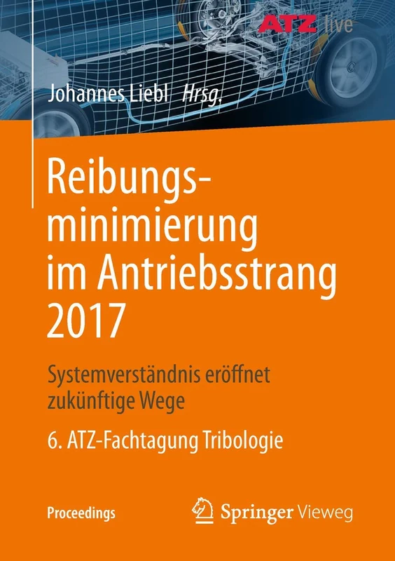 Reibungsminimierung im Antriebsstrang 2017: Systemverständnis eröffnet zukünftige Wege 6. ATZ-Fachtagung Tribologie (Proceedings)