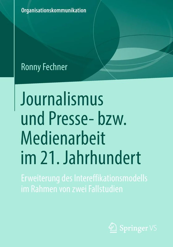 Journalismus und Presse- bzw. Medienarbeit im 21. Jahrhundert: Erweiterung des Intereffikationsmodells im Rahmen von zwei Fallstudien (Organisationskommunikation)