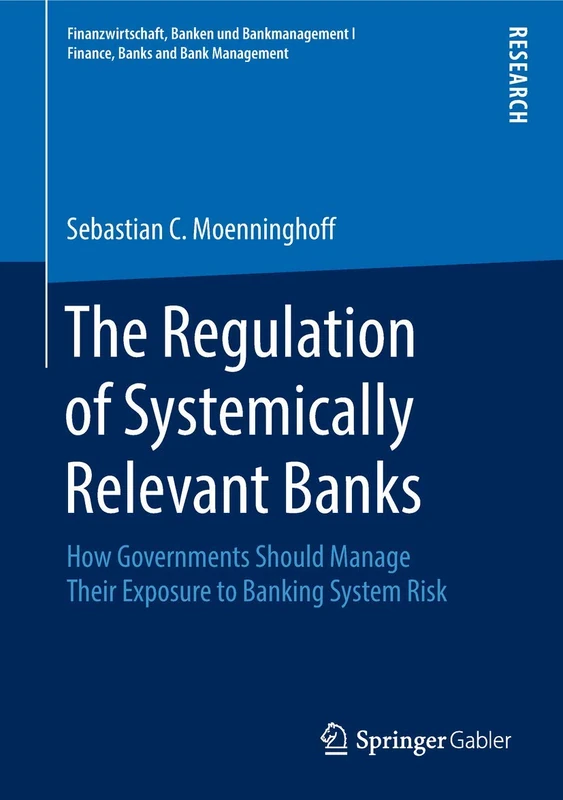 The Regulation of Systemically Relevant Banks: How Governments Should Manage Their Exposure to Banking System Risk (Finanzwirtschaft, Banken und Bankmanagement I Finance, Banks and Bank Management)