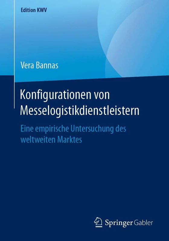 Konfigurationen von Messelogistikdienstleistern: Eine empirische Untersuchung des weltweiten Marktes (Edition KWV)