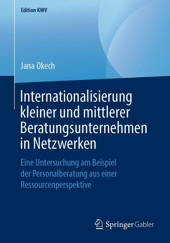Internationalisierung kleiner und mittlerer Beratungsunternehmen in Netzwerken: Eine Untersuchung am Beispiel der Personalberatung aus einer Ressourcenperspektive (Edition KWV)