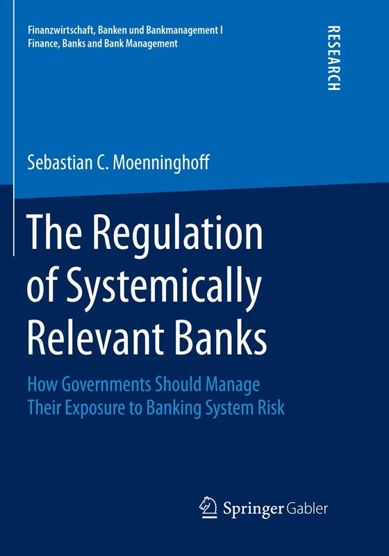 The Regulation of Systemically Relevant Banks: How Governments Should Manage Their Exposure to Banking System Risk (Finanzwirtschaft, Banken und Bankmanagement I Finance, Banks and Bank Management)