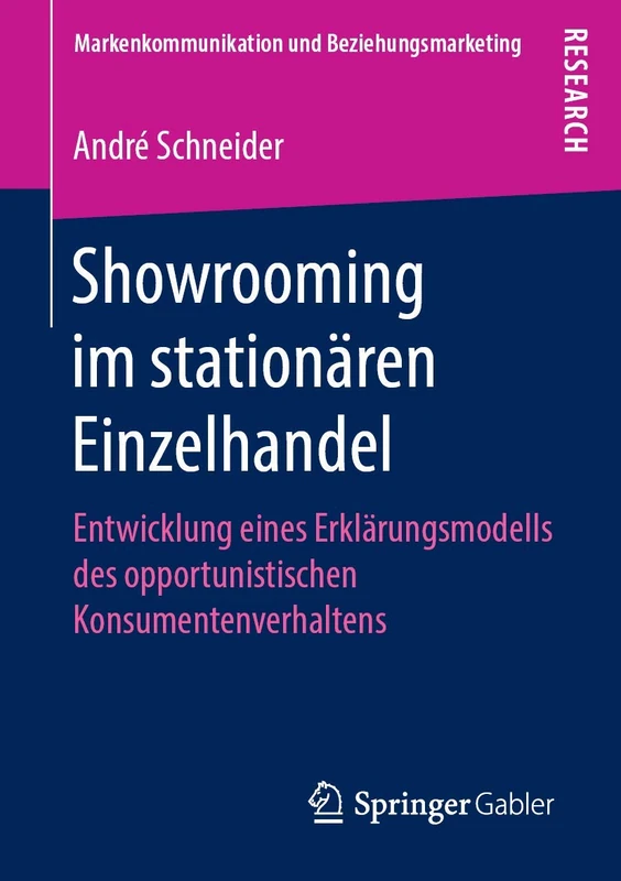Showrooming im stationären Einzelhandel: Entwicklung eines Erklärungsmodells des opportunistischen Konsumentenverhaltens (Markenkommunikation und Beziehungsmarketing)