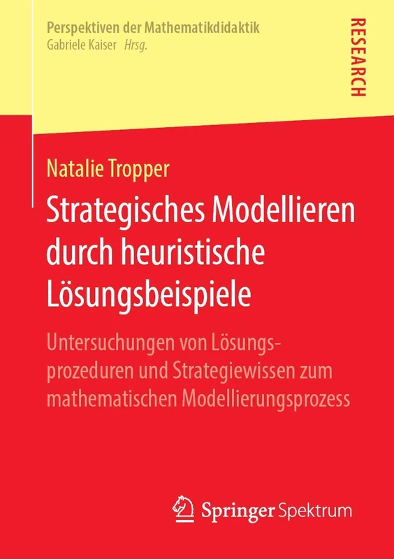 Strategisches Modellieren durch heuristische Lösungsbeispiele: Untersuchungen von Lösungsprozeduren und Strategiewissen zum mathematischen Modellierungsprozess (Perspektiven der Mathematikdidaktik)