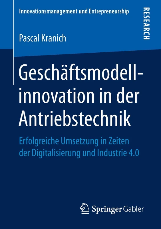 Geschäftsmodellinnovation in der Antriebstechnik: Erfolgreiche Umsetzung in Zeiten der Digitalisierung und Industrie 4.0 (Innovationsmanagement und Entrepreneurship)
