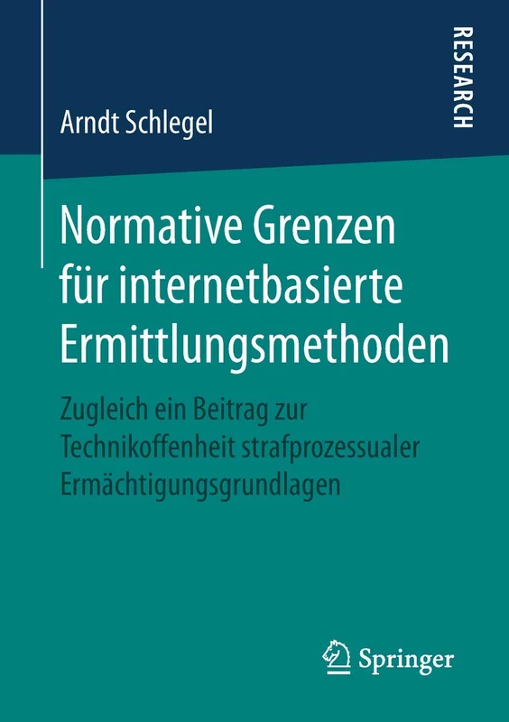 Normative Grenzen für internetbasierte Ermittlungsmethoden: Zugleich ein Beitrag zur Technikoffenheit strafprozessualer Ermächtigungsgrundlagen