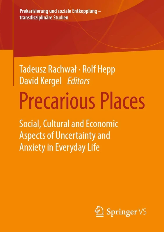 Precarious Places: Social, Cultural and Economic Aspects of Uncertainty and Anxiety in Everyday Life (Prekarisierung und soziale Entkopplung – transdisziplinäre Studien)