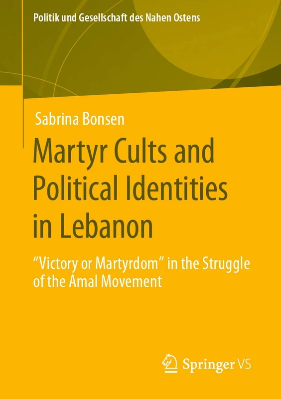 Martyr Cults and Political Identities in Lebanon: "Victory or Martyrdom" in the Struggle of the Amal Movement (Politik und Gesellschaft des Nahen Ostens)