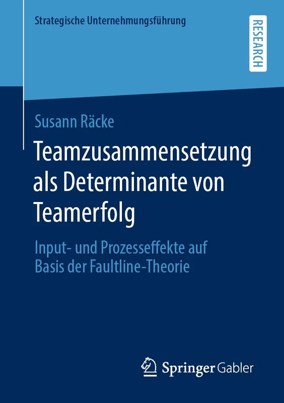 Teamzusammensetzung als Determinante von Teamerfolg: Input- und Prozesseffekte auf Basis der Faultline-Theorie (Strategische Unternehmungsführung)