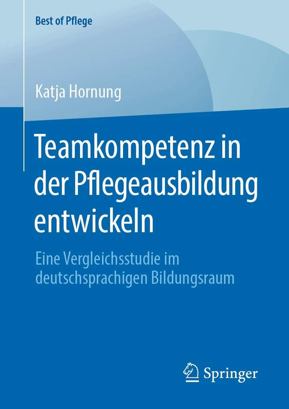 Teamkompetenz in der Pflegeausbildung entwickeln: Eine Vergleichsstudie im deutschsprachigen Bildungsraum (Best of Pflege)